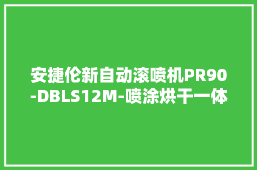 安捷伦新自动滚喷机PR90-DBLS12M-喷涂烘干一体还带扫码枪