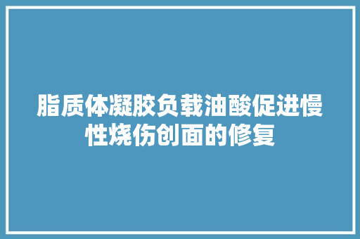 脂质体凝胶负载油酸促进慢性烧伤创面的修复