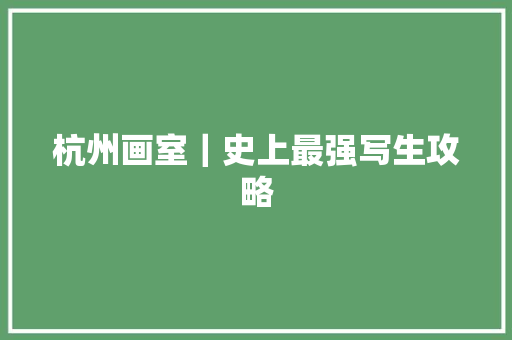 杭州画室｜史上最强写生攻略