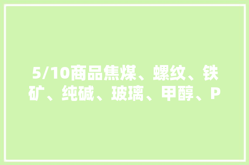 5/10商品焦煤、螺纹、铁矿、纯碱、玻璃、甲醇、PVC、白糖晚盘