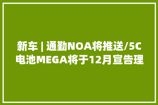 新车 | 通勤NOA将推送/5C电池MEGA将于12月宣告理想汽车新消息
