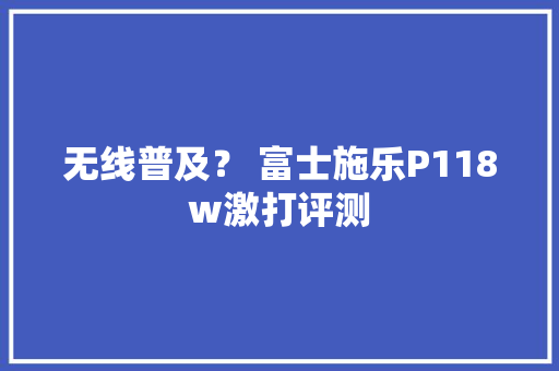 无线普及？ 富士施乐P118w激打评测