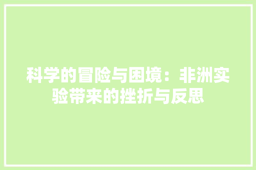 科学的冒险与困境：非洲实验带来的挫折与反思