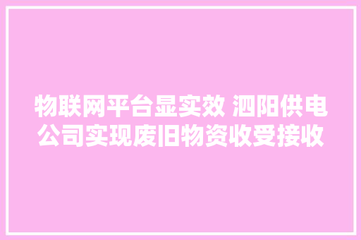 物联网平台显实效 泗阳供电公司实现废旧物资收受接收“零误差”