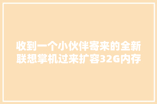 收到一个小伙伴寄来的全新联想掌机过来扩容32G内存！😎