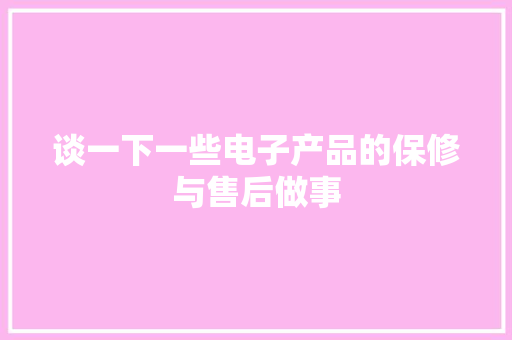 谈一下一些电子产品的保修与售后做事