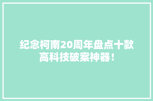 纪念柯南20周年盘点十款高科技破案神器！