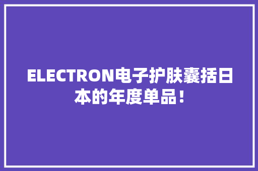 ELECTRON电子护肤囊括日本的年度单品！