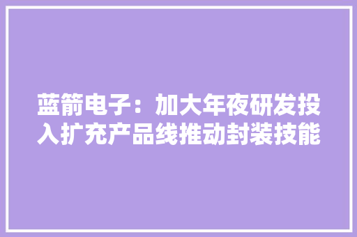 蓝箭电子：加大年夜研发投入扩充产品线推动封装技能迈上新台阶