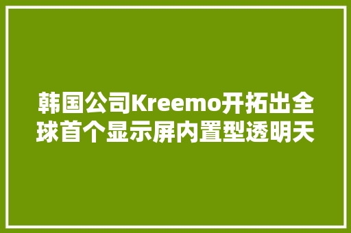 韩国公司Kreemo开拓出全球首个显示屏内置型透明天线