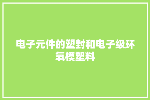 电子元件的塑封和电子级环氧模塑料