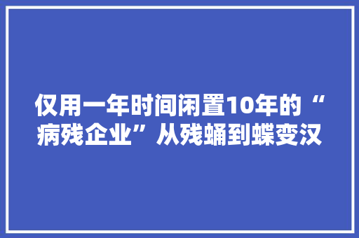 仅用一年时间闲置10年的“病残企业”从残蛹到蝶变汉川法院能动司法引“活水”助力“腾笼换鸟”