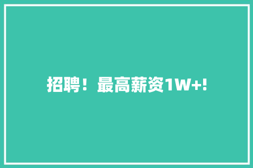招聘！最高薪资1W+!