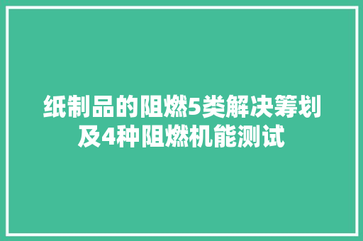 纸制品的阻燃5类解决筹划及4种阻燃机能测试