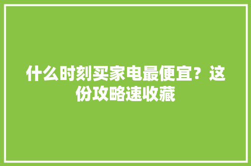 什么时刻买家电最便宜？这份攻略速收藏