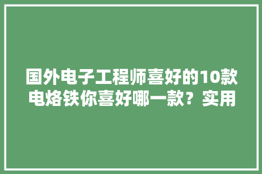 国外电子工程师喜好的10款电烙铁你喜好哪一款？实用收藏系列