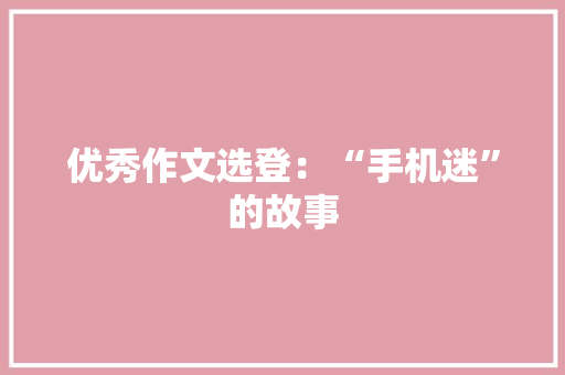 优秀作文选登：“手机迷”的故事