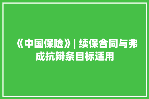 《中国保险》| 续保合同与弗成抗辩条目标适用