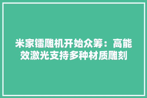米家镭雕机开始众筹：高能效激光支持多种材质雕刻