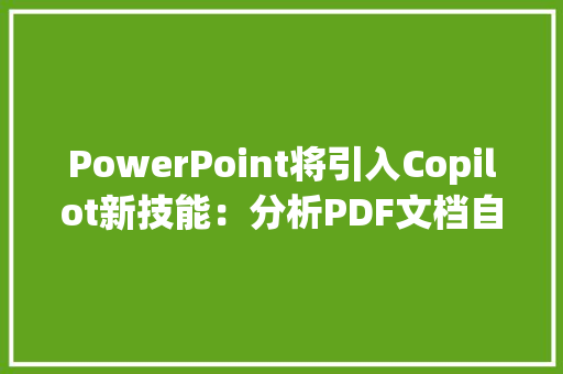 PowerPoint将引入Copilot新技能：分析PDF文档自动生成演示文稿