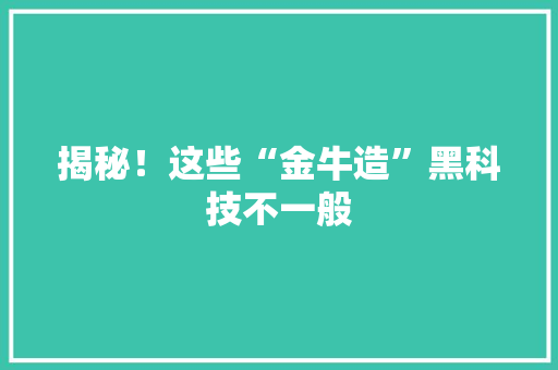 揭秘！这些“金牛造”黑科技不一般