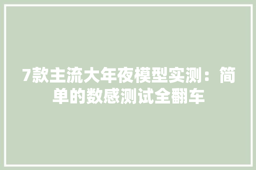 7款主流大年夜模型实测：简单的数感测试全翻车