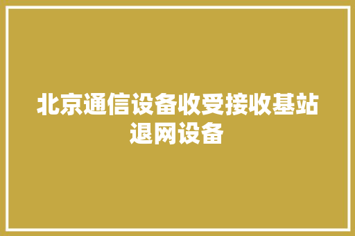 北京通信设备收受接收基站退网设备