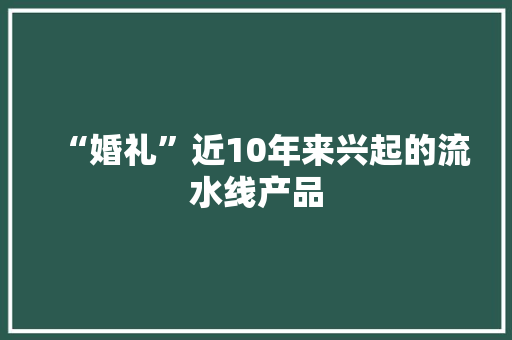 “婚礼”近10年来兴起的流水线产品