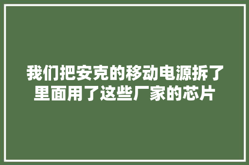 我们把安克的移动电源拆了里面用了这些厂家的芯片
