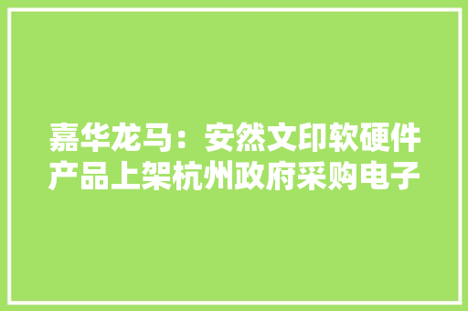 嘉华龙马：安然文印软硬件产品上架杭州政府采购电子卖场