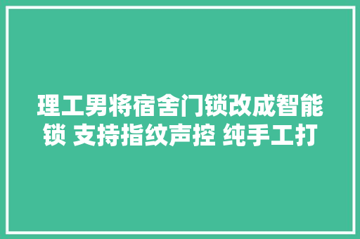 理工男将宿舍门锁改成智能锁 支持指纹声控 纯手工打造