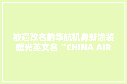 被逼改名的华航机身新涂装曝光英文名“CHINA AIRLINES”快看不见了