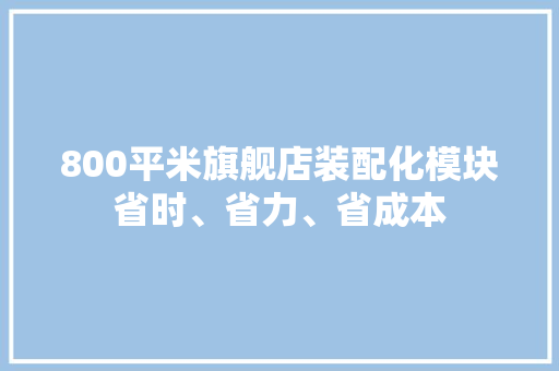 800平米旗舰店装配化模块省时、省力、省成本