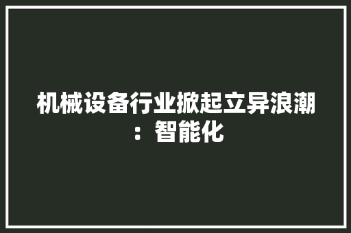 机械设备行业掀起立异浪潮：智能化