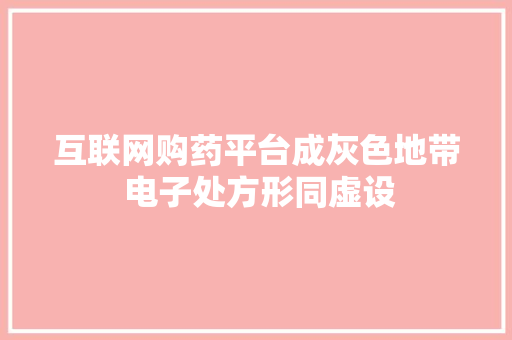 互联网购药平台成灰色地带 电子处方形同虚设