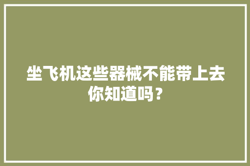 坐飞机这些器械不能带上去你知道吗？