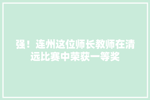 强！连州这位师长教师在清远比赛中荣获一等奖