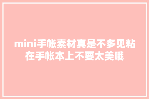 mini手帐素材真是不多见粘在手帐本上不要太美哦