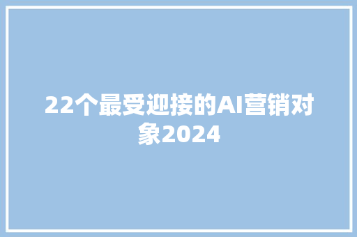 22个最受迎接的AI营销对象2024