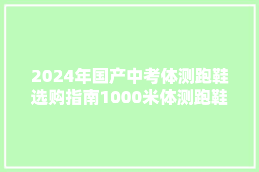 2024年国产中考体测跑鞋选购指南1000米体测跑鞋有哪些推荐？
