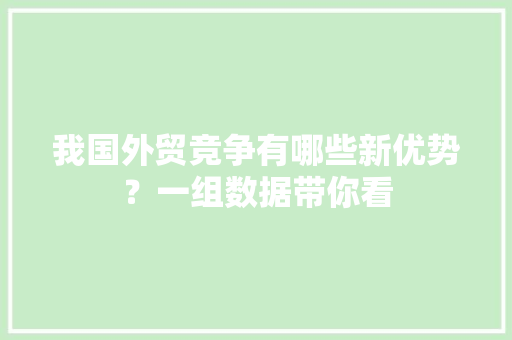 我国外贸竞争有哪些新优势？一组数据带你看