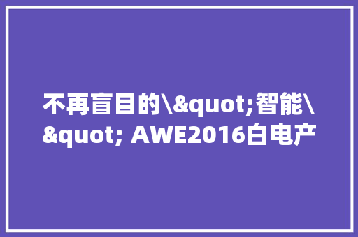 不再盲目的\"智能\" AWE2016白电产品综述
