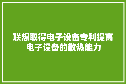 联想取得电子设备专利提高电子设备的散热能力