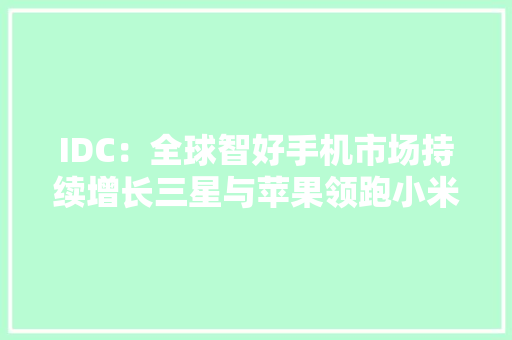 IDC：全球智好手机市场持续增长三星与苹果领跑小米第三