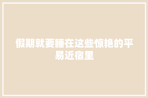 假期就要睡在这些惊艳的平易近宿里