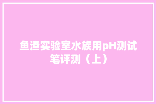 鱼渣实验室水族用pH测试笔评测（上）
