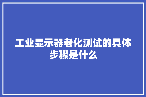工业显示器老化测试的具体步骤是什么