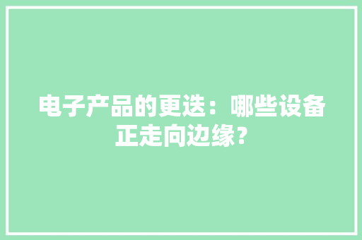 电子产品的更迭：哪些设备正走向边缘？