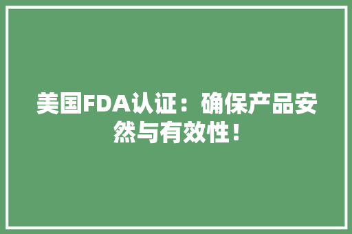 美国FDA认证：确保产品安然与有效性！