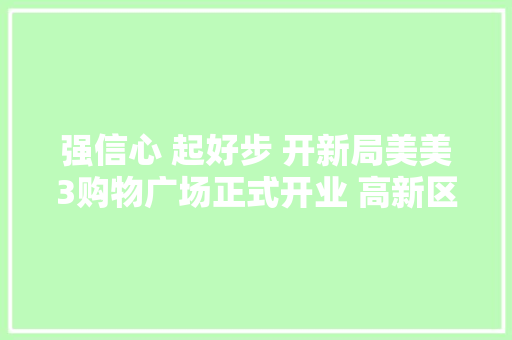强信心 起好步 开新局美美3购物广场正式开业 高新区（新市区）再添一家高端商业综合体